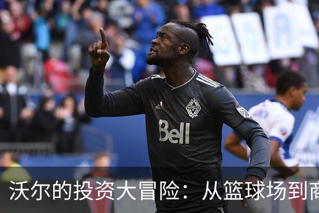 沃尔的投资大冒险：从篮球场到商界的轻松转型