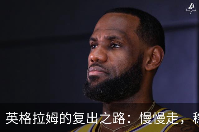 英格拉姆的复出之路：慢慢走，稳稳来！